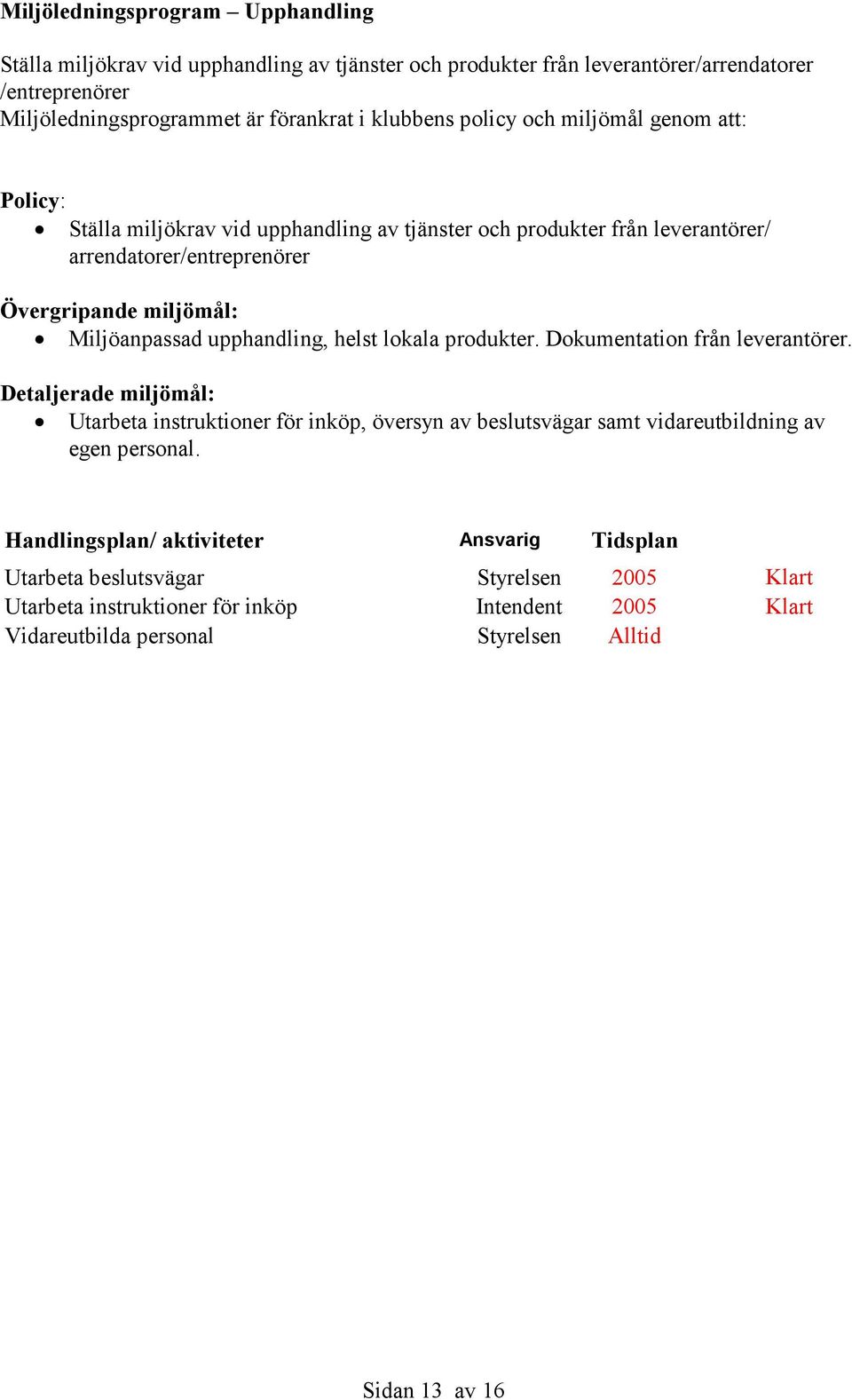 upphandling, helst lokala produkter. Dokumentation från leverantörer. Detaljerade miljömål: Utarbeta instruktioner för inköp, översyn av beslutsvägar samt vidareutbildning av egen personal.