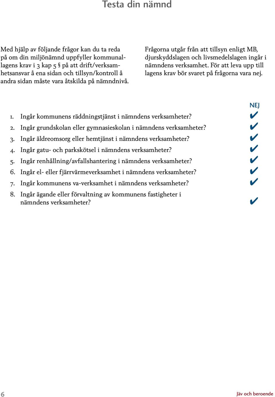 För att leva upp till lagens krav bör svaret på frågorna vara nej. NEJ 1. Ingår kommunens räddningstjänst i nämndens verksamheter? 4 2. Ingår grundskolan eller gymnasieskolan i nämndens verksamheter?