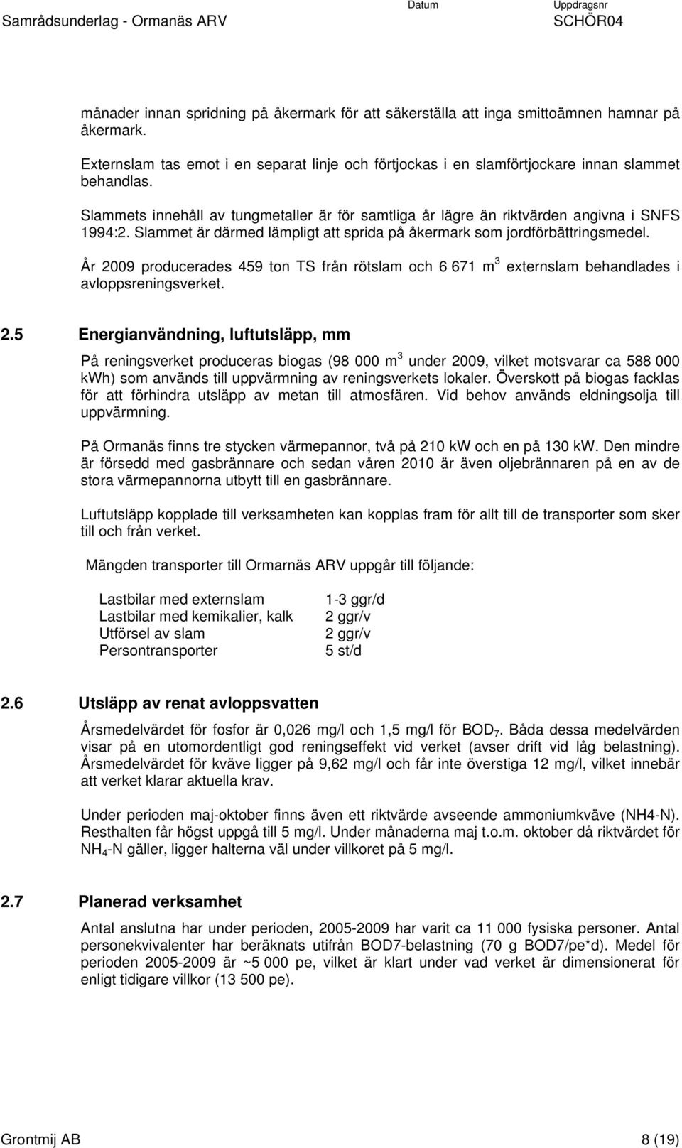 År 2009 producerades 459 ton TS från rötslam och 6 671 m 3 externslam behandlades i avloppsreningsverket. 2.5 Energianvändning, luftutsläpp, mm På reningsverket produceras biogas (98 000 m 3 under 2009, vilket motsvarar ca 588 000 kwh) som används till uppvärmning av reningsverkets lokaler.