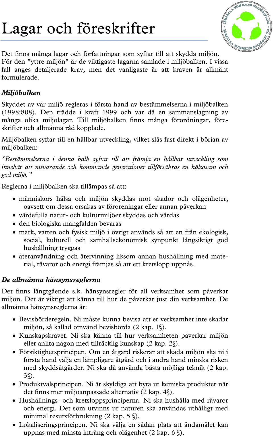 Den trädde i kraft 1999 och var då en sammanslagning av många olika miljölagar. Till miljöbalken finns många förordningar, föreskrifter och allmänna råd kopplade.