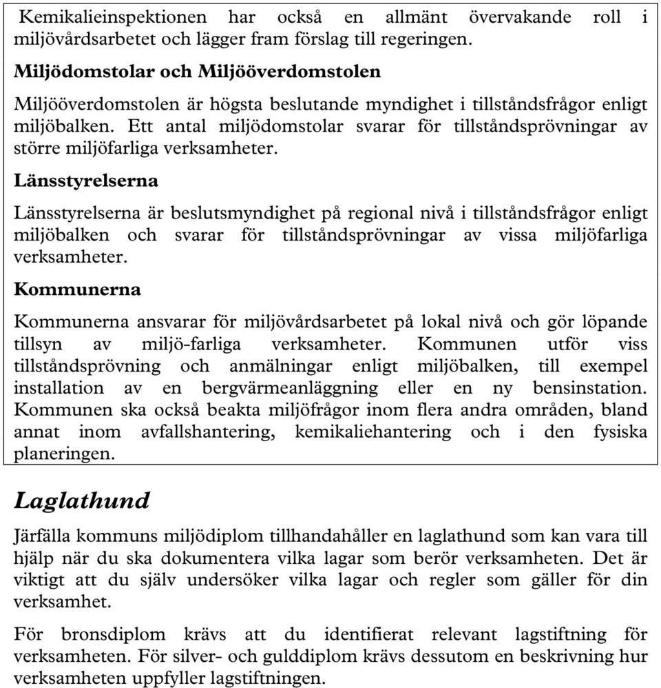 Ett antal miljödomstolar svarar för tillståndsprövningar av större miljöfarliga verksamheter.