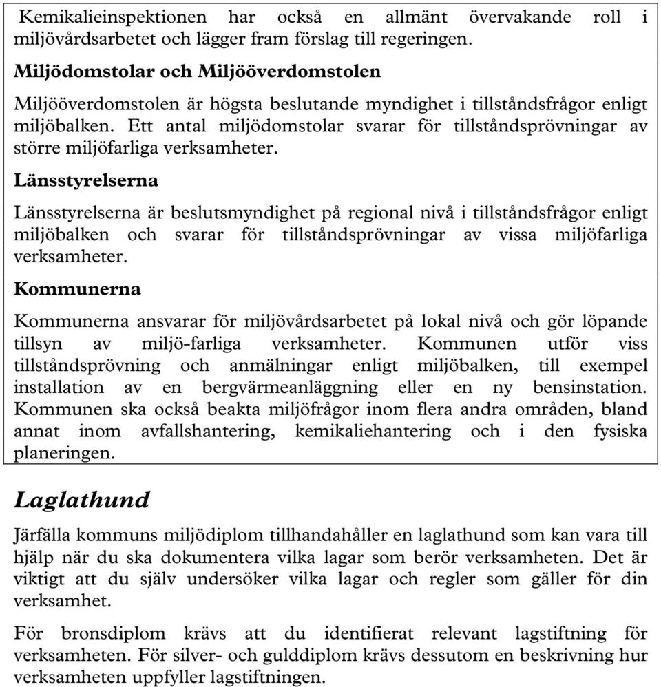 Ett antal miljödomstolar svarar för tillståndsprövningar av större miljöfarliga verksamheter.