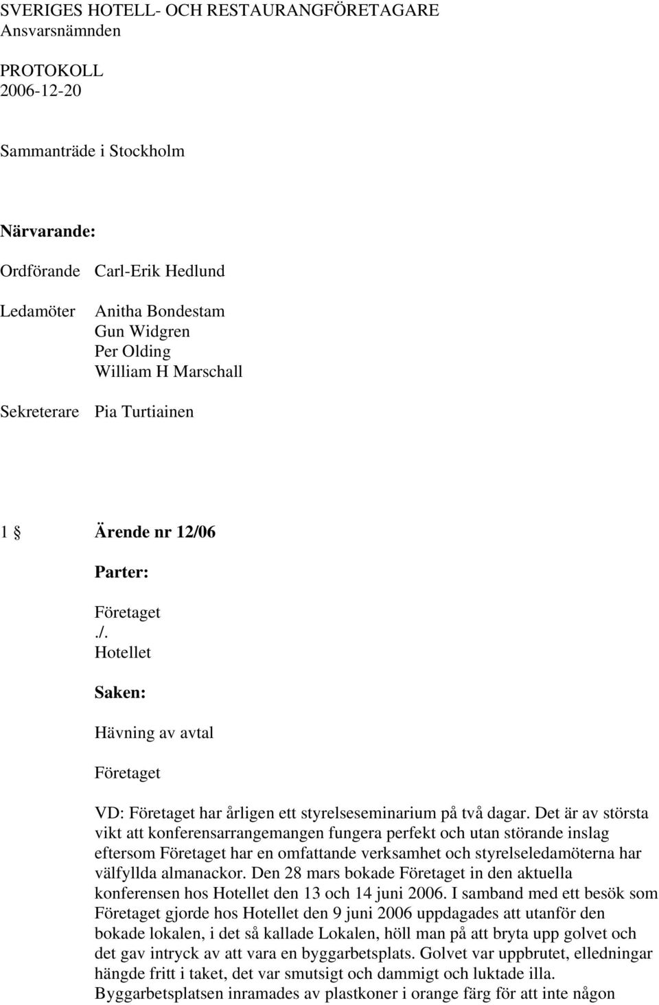 Det är av största vikt att konferensarrangemangen fungera perfekt och utan störande inslag eftersom Företaget har en omfattande verksamhet och styrelseledamöterna har välfyllda almanackor.