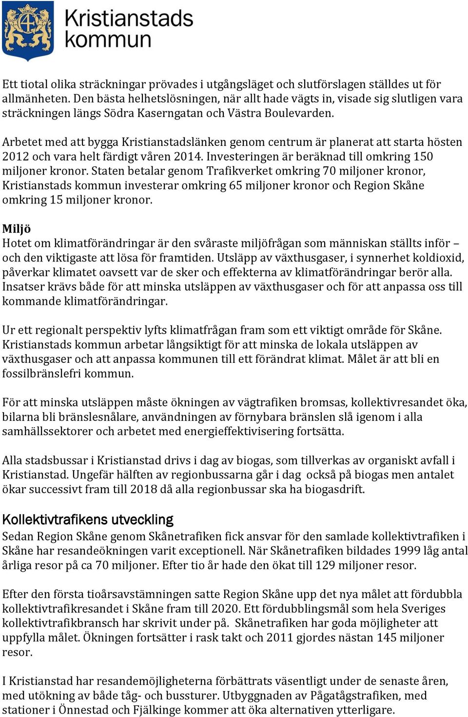 Arbetet med att bygga Kristianstadslänken genom centrum är planerat att starta hösten 2012 och vara helt färdigt våren 2014. Investeringen är beräknad till omkring 150 miljoner kronor.