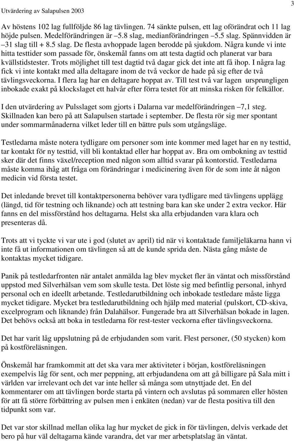 Några kunde vi inte hitta testtider som passade för, önskemål fanns om att testa dagtid och planerat var bara kvällstidstester. Trots möjlighet till test dagtid två dagar gick det inte att få ihop.