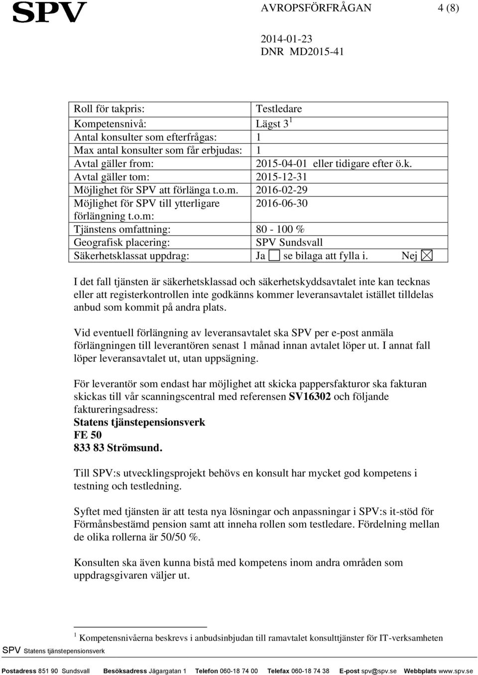 Nej I det fall tjänsten är säkerhetsklassad och säkerhetskyddsavtalet inte kan tecknas eller att registerkontrollen inte godkänns kommer leveransavtalet istället tilldelas anbud som kommit på andra