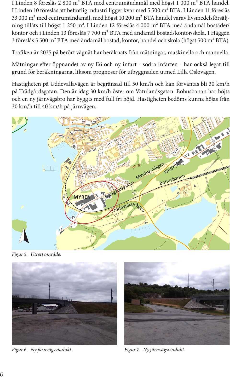 I Linden 12 föreslås 4 000 m2 BTA med ändamål bostäder/ kontor och i Linden 13 föreslås 7 700 m2 BTA med ändamål bostad/kontor/skola.