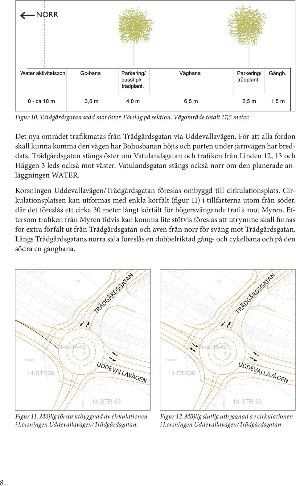 Trädgårdsgatan stängs öster om Vatulandsgatan och trafiken från Linden 12, 13 och Häggen 3 leds också mot väster. Vatulandsgatan stängs också norr om den planerade anläggningen Water.