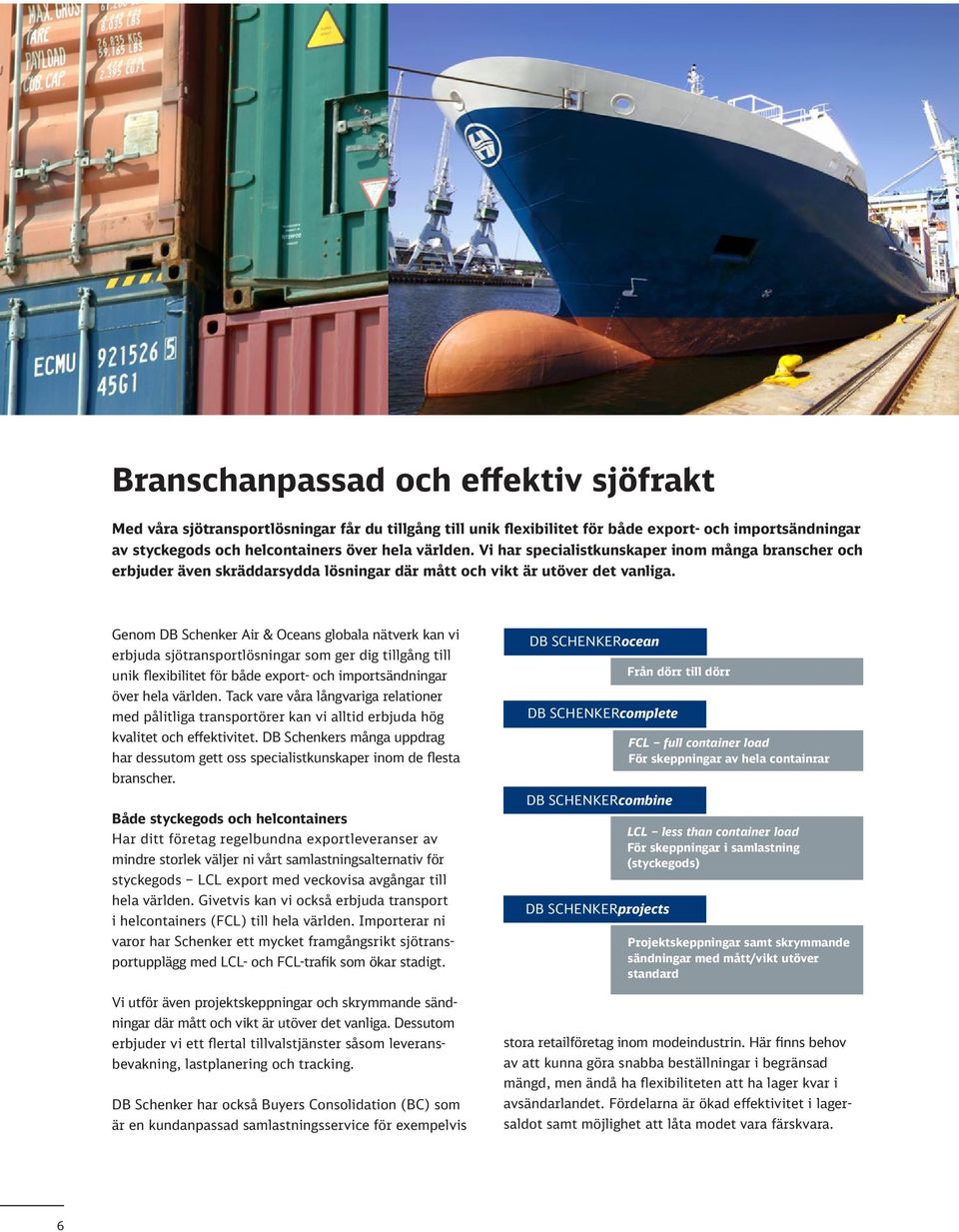 Genom DB Schenker Air & Oceans globala nätverk kan vi erbjuda sjötransportlösningar som ger dig tillgång till unik flexibilitet för både export- och importsändningar över hela världen.