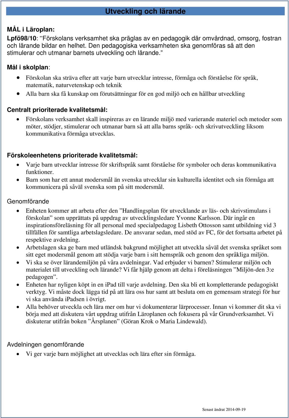 Mål i skolplan: Förskolan ska sträva efter att varje barn utvecklar intresse, förmåga och förståelse för språk, matematik, naturvetenskap och teknik Alla barn ska få kunskap om förutsättningar för en