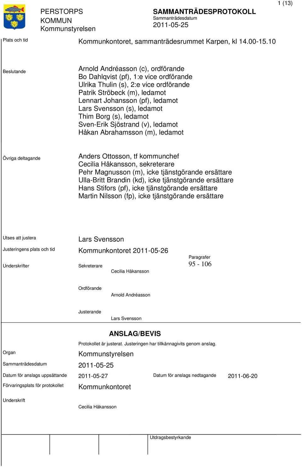 Svensson (s), ledamot Thim Borg (s), ledamot Sven-Erik Sjöstrand (v), ledamot Håkan Abrahamsson (m), ledamot Övriga deltagande Anders Ottosson, tf kommunchef Cecilia Håkansson, sekreterare Pehr