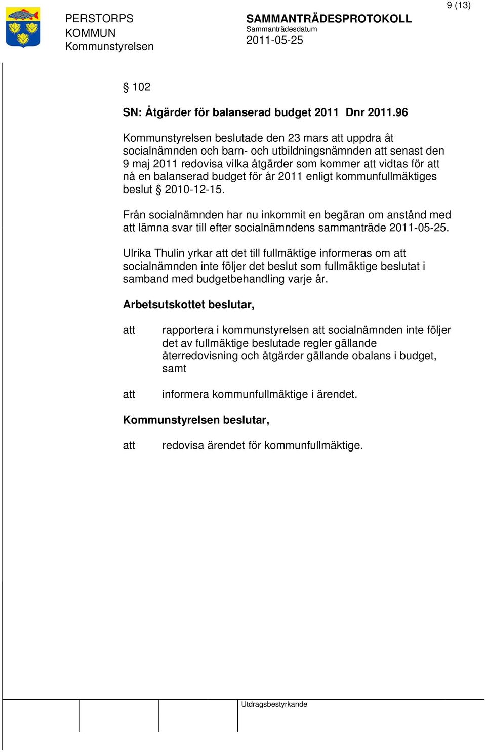 kommunfullmäktiges beslut 2010-12-15. Från socialnämnden har nu inkommit en begäran om anstånd med lämna svar till efter socialnämndens sammanträde.