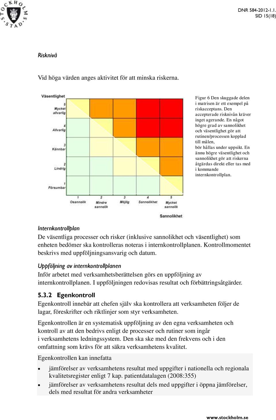 En ännu högre väsentlighet och sannolikhet gör att riskerna åtgärdas direkt eller tas med i kommande internkontrollplan.