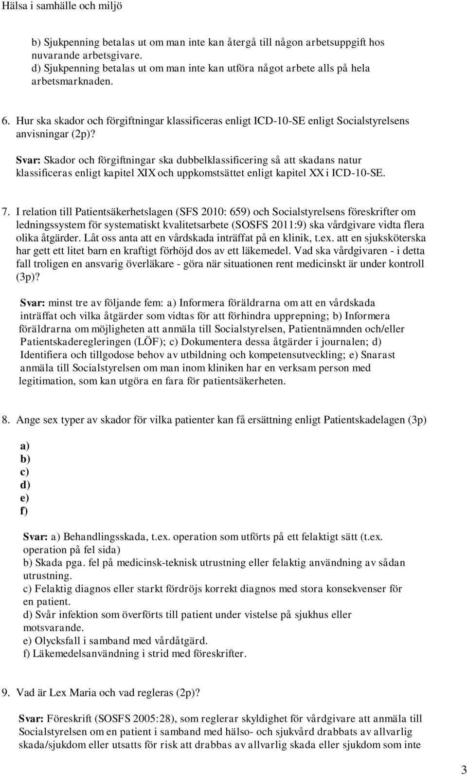 Svar: Skador och förgiftningar ska dubbelklassificering så att skadans natur klassificeras enligt kapitel XIX och uppkomstsättet enligt kapitel XX i ICD-10-SE. 7.