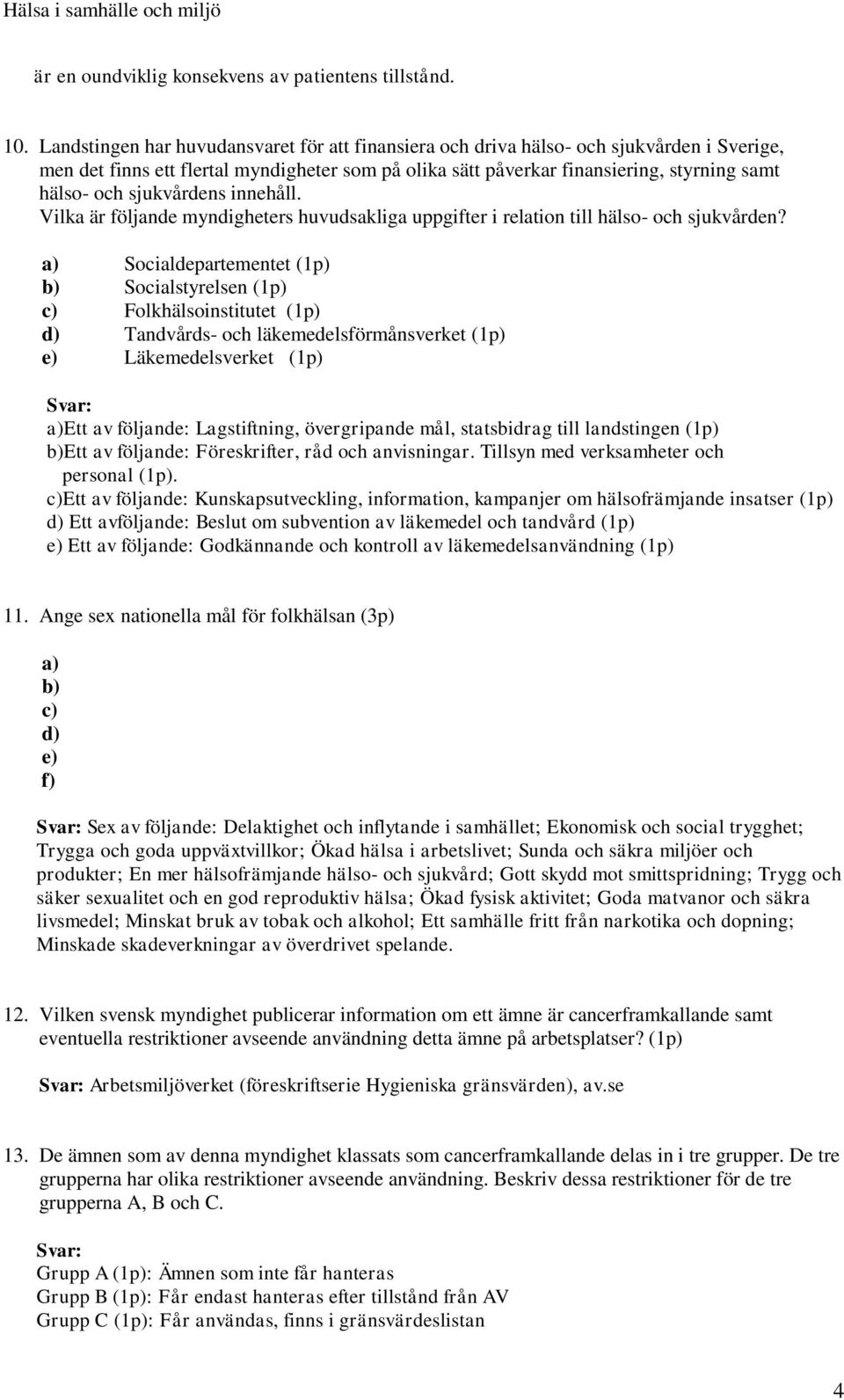 sjukvårdens innehåll. Vilka är följande myndigheters huvudsakliga uppgifter i relation till hälso- och sjukvården?