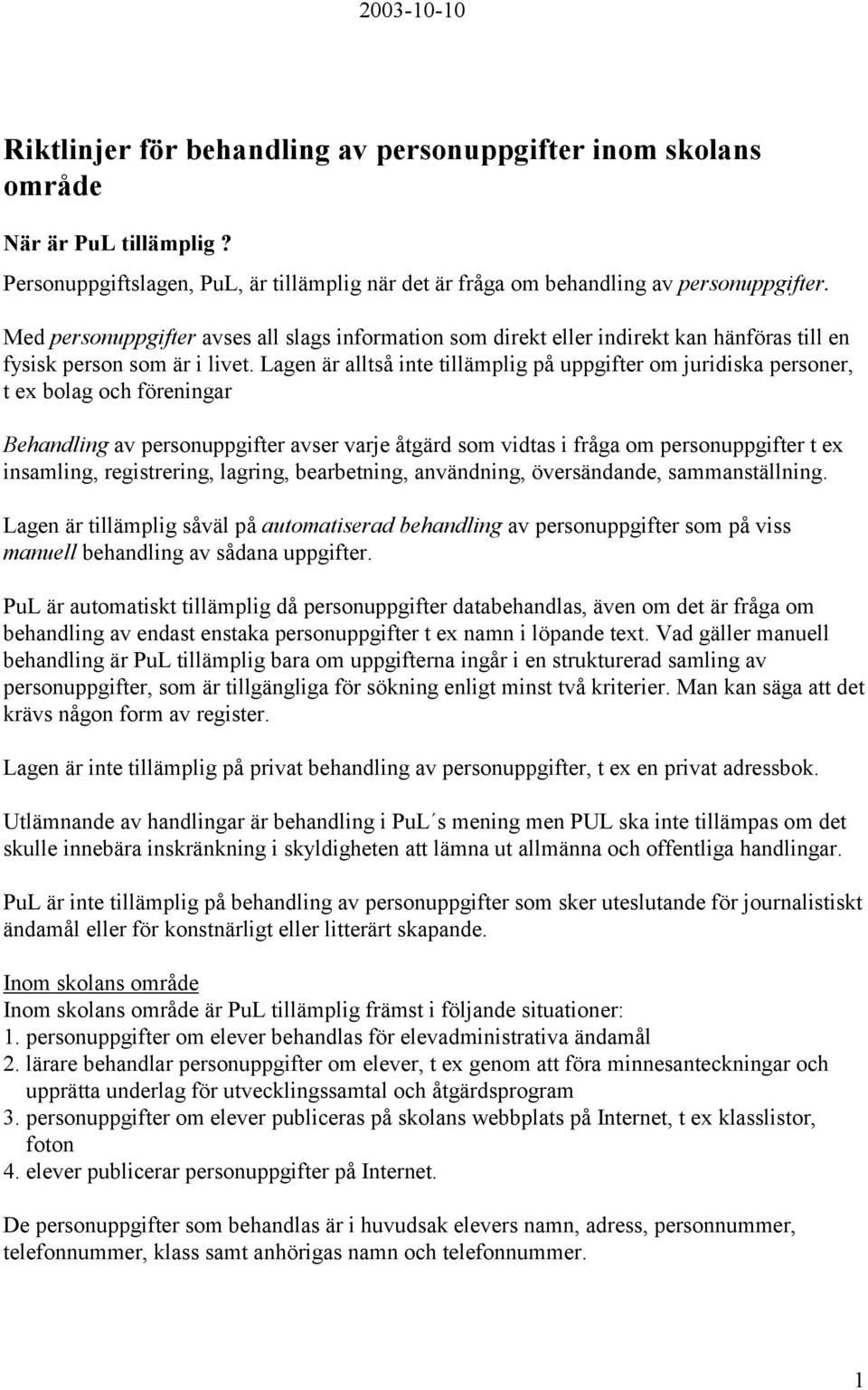 Lagen är alltså inte tillämplig på uppgifter om juridiska personer, t ex bolag och föreningar Behandling av personuppgifter avser varje åtgärd som vidtas i fråga om personuppgifter t ex insamling,