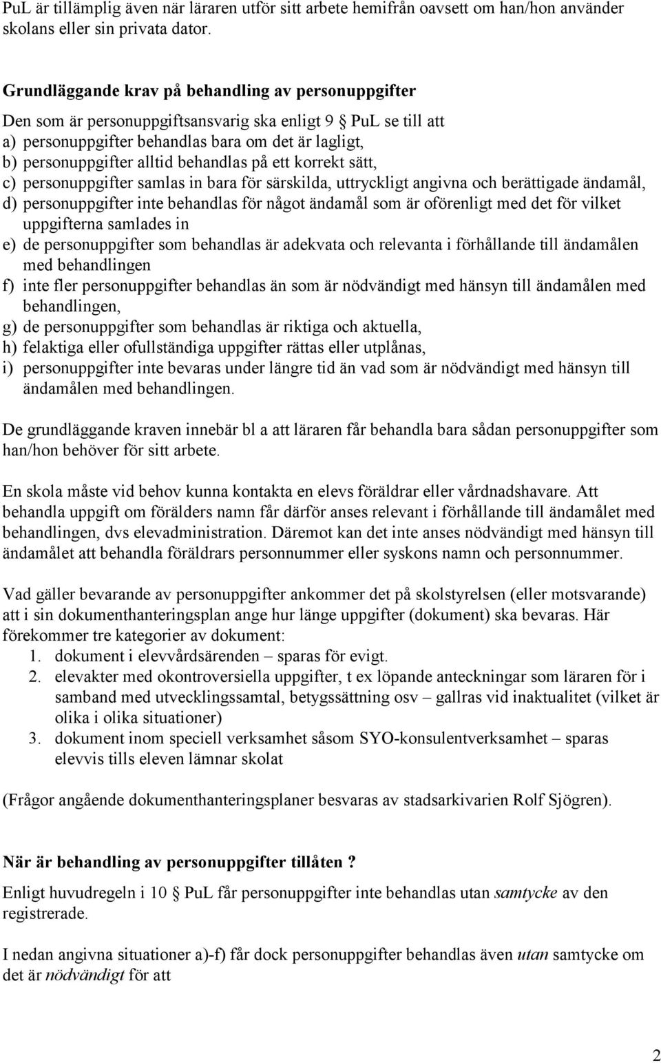 behandlas på ett korrekt sätt, c) personuppgifter samlas in bara för särskilda, uttryckligt angivna och berättigade ändamål, d) personuppgifter inte behandlas för något ändamål som är oförenligt med