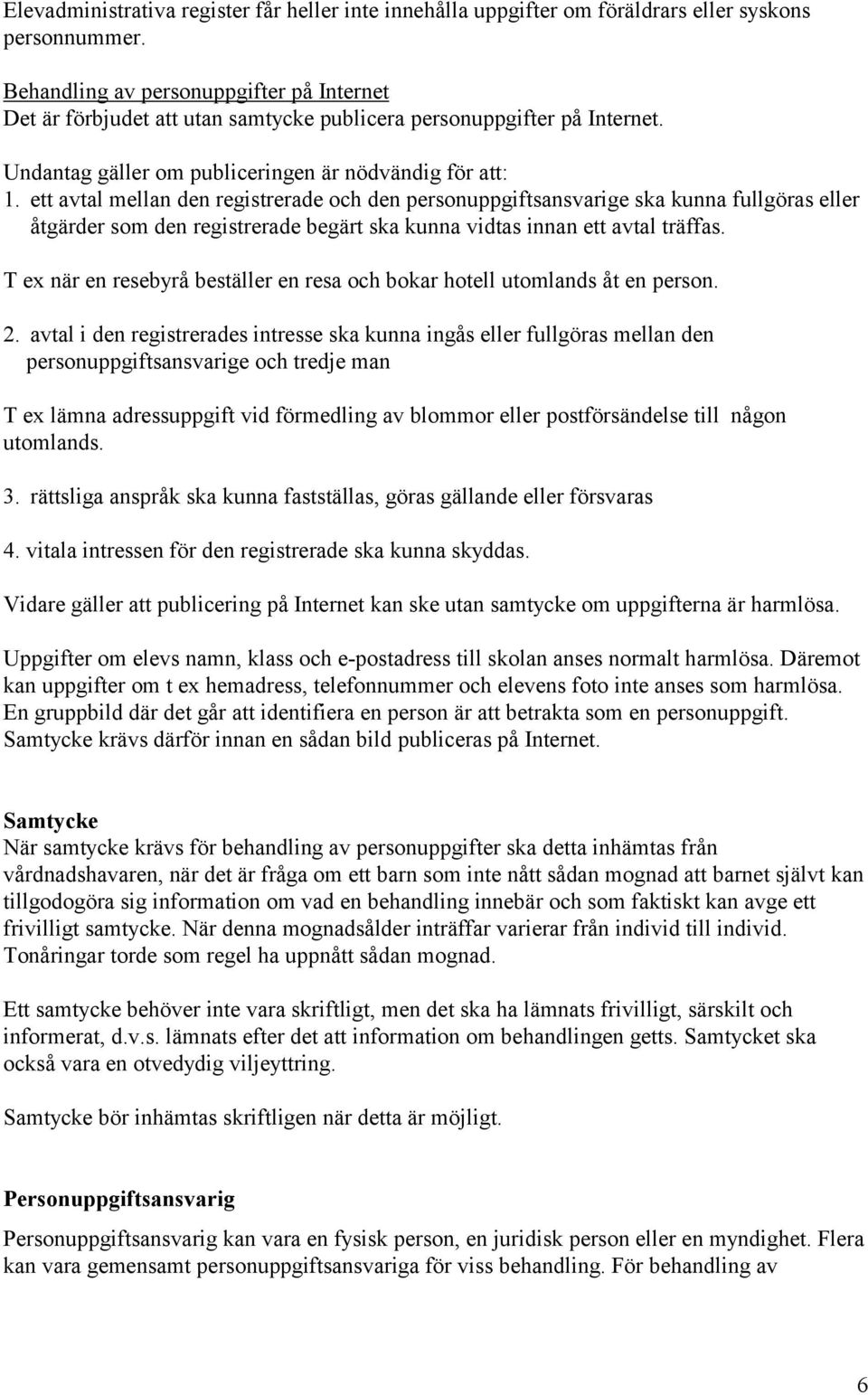 ett avtal mellan den registrerade och den personuppgiftsansvarige ska kunna fullgöras eller åtgärder som den registrerade begärt ska kunna vidtas innan ett avtal träffas.