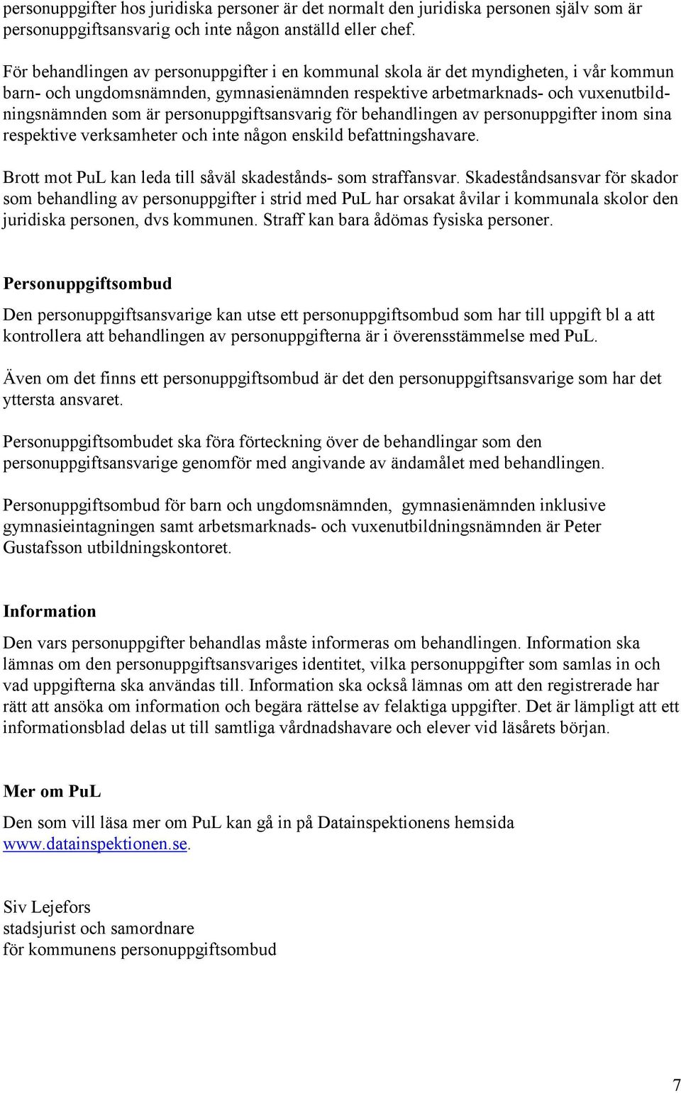 personuppgiftsansvarig för behandlingen av personuppgifter inom sina respektive verksamheter och inte någon enskild befattningshavare. Brott mot PuL kan leda till såväl skadestånds- som straffansvar.