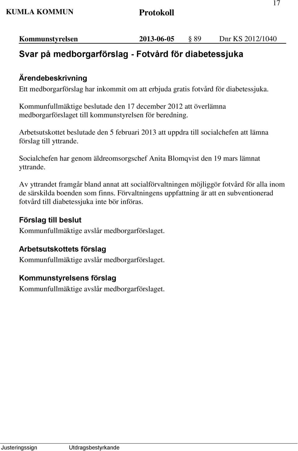 Arbetsutskottet beslutade den 5 februari 2013 att uppdra till socialchefen att lämna förslag till yttrande. Socialchefen har genom äldreomsorgschef Anita Blomqvist den 19 mars lämnat yttrande.