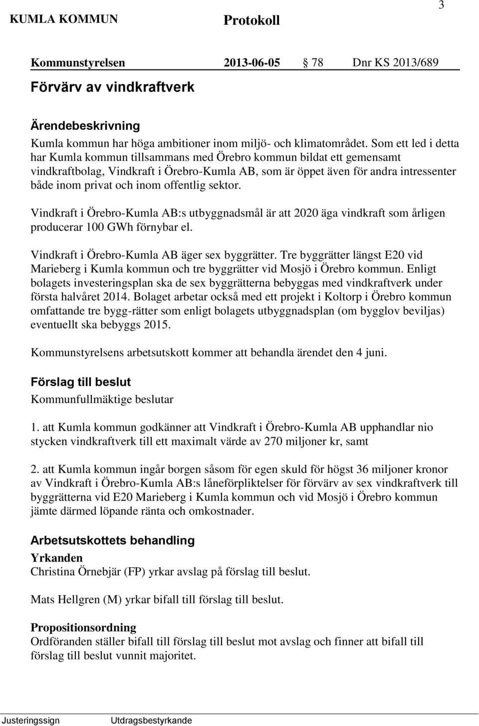 offentlig sektor. Vindkraft i Örebro-Kumla AB:s utbyggnadsmål är att 2020 äga vindkraft som årligen producerar 100 GWh förnybar el. Vindkraft i Örebro-Kumla AB äger sex byggrätter.