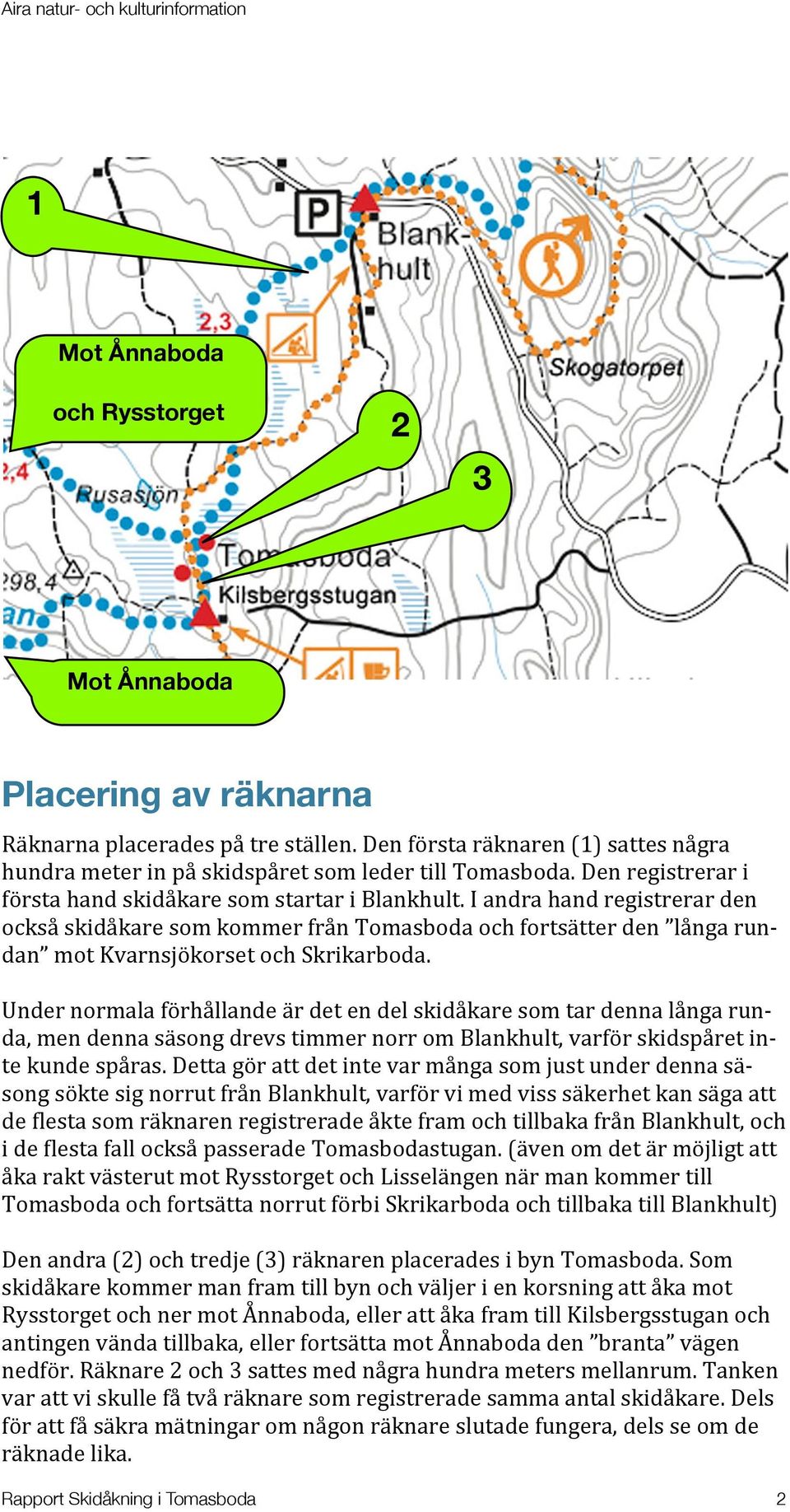 I andra hand registrerar den också skidåkare som kommer från Tomasboda och fortsätter den långa run- dan mot Kvarnsjökorset och Skrikarboda.