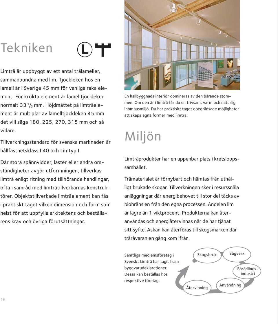 Tillverkningsstandard för svenska marknaden är hållfasthetsklass L40 och Limtyp I.