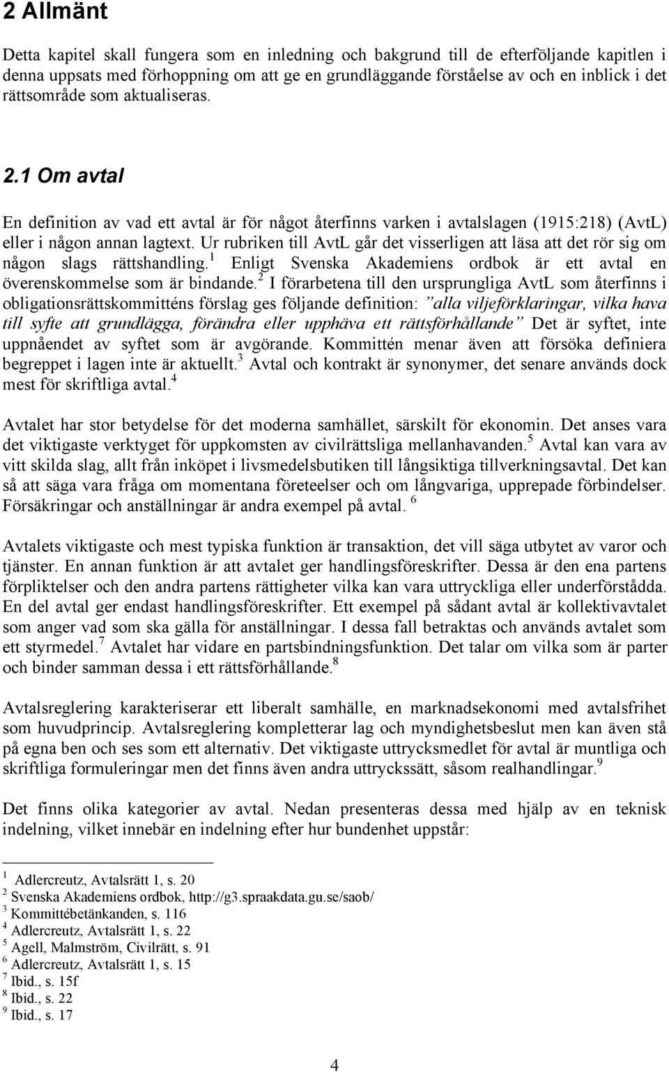Ur rubriken till AvtL går det visserligen att läsa att det rör sig om någon slags rättshandling. 1 Enligt Svenska Akademiens ordbok är ett avtal en överenskommelse som är bindande.