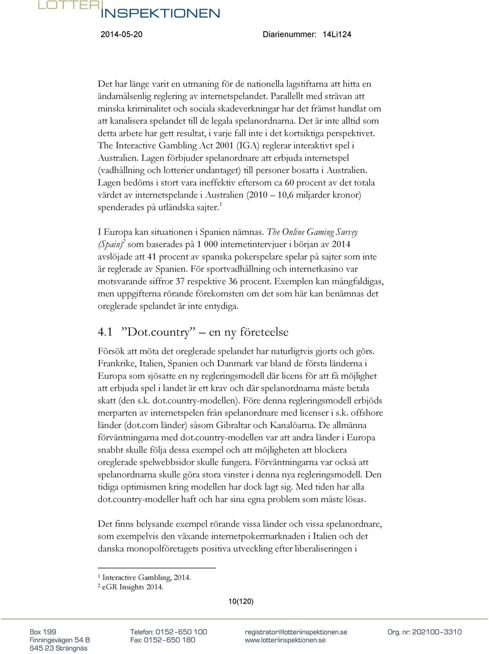 Det är inte alltid som detta arbete har gett resultat, i varje fall inte i det kortsiktiga perspektivet. The Interactive Gambling Act 2001 (IGA) reglerar interaktivt spel i Australien.