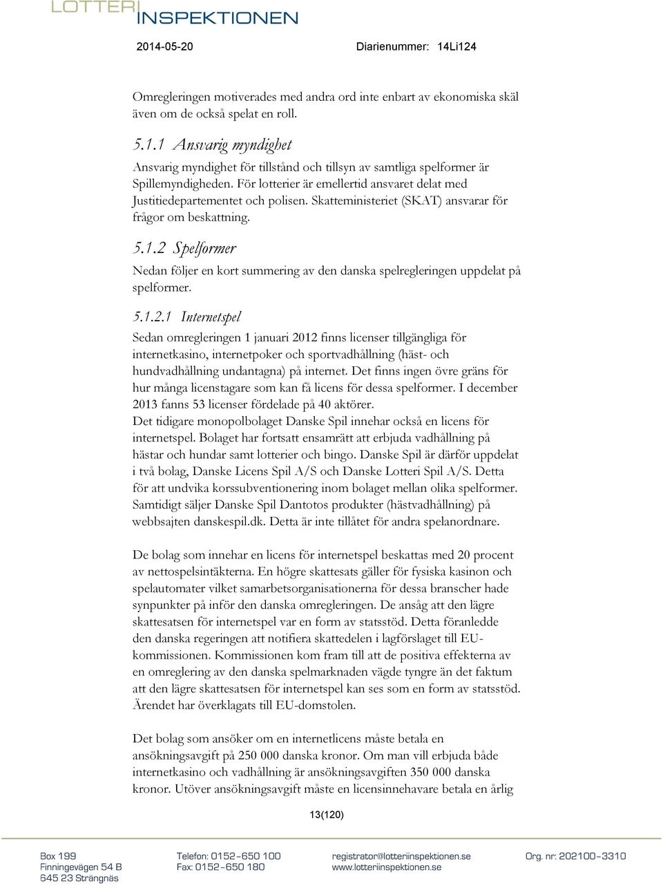 Skatteministeriet (SKAT) ansvarar för frågor om beskattning. 5.1.2 