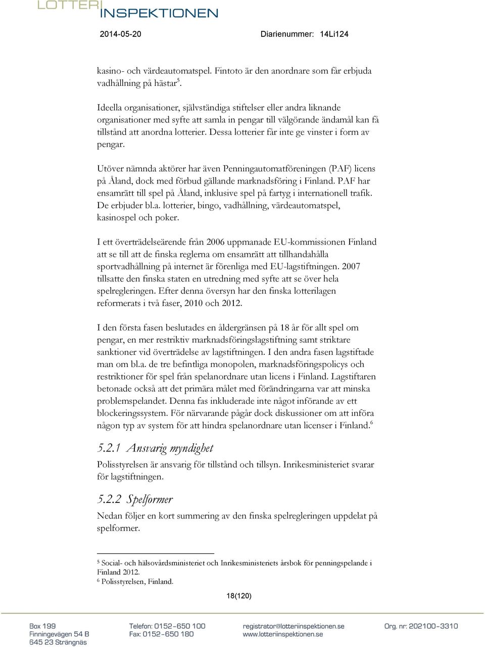 Dessa lotterier får inte ge vinster i form av pengar. Utöver nämnda aktörer har även Penningautomatföreningen (PAF) licens på Åland, dock med förbud gällande marknadsföring i Finland.
