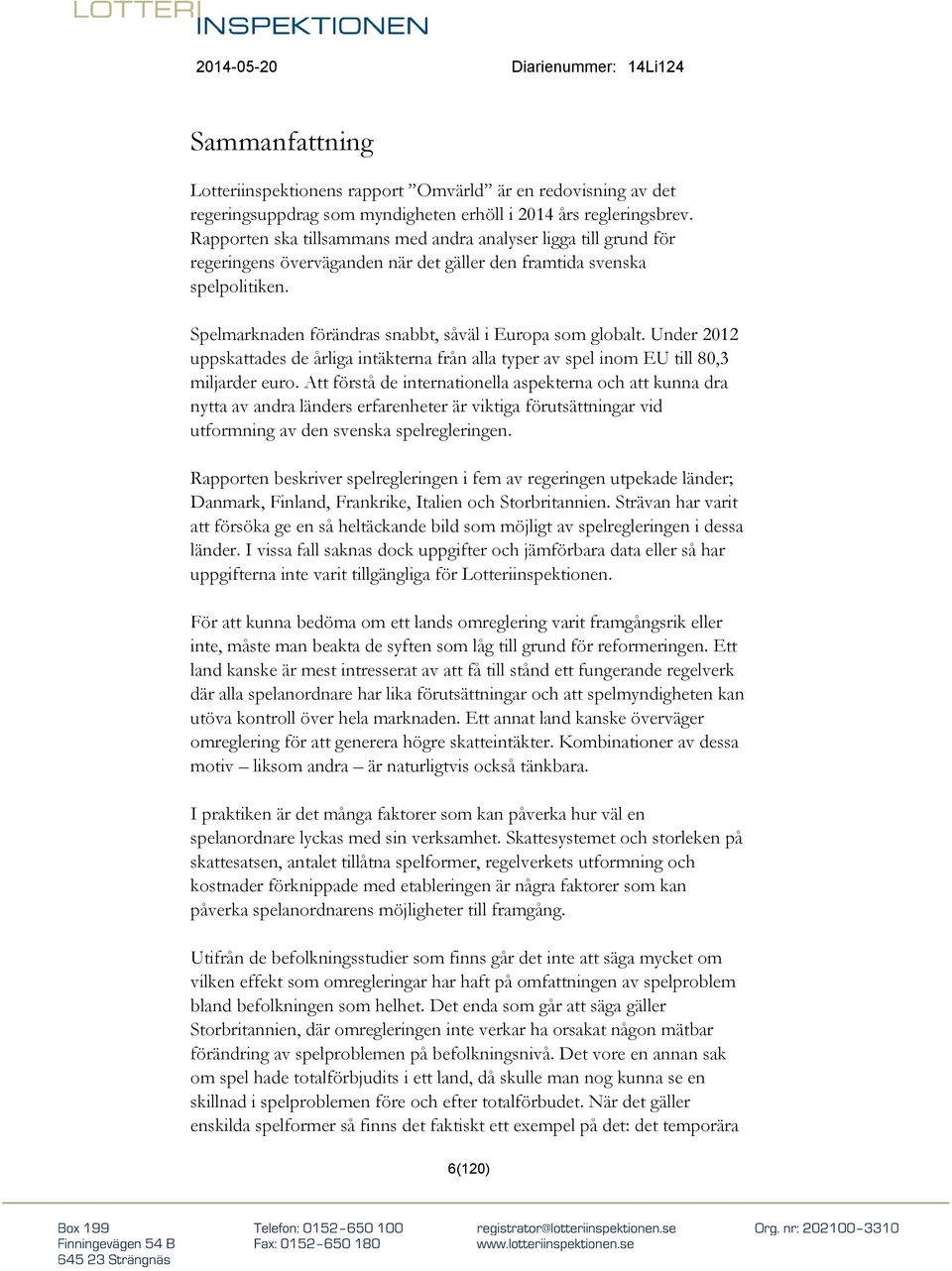 Spelmarknaden förändras snabbt, såväl i Europa som globalt. Under 2012 uppskattades de årliga intäkterna från alla typer av spel inom EU till 80,3 miljarder euro.