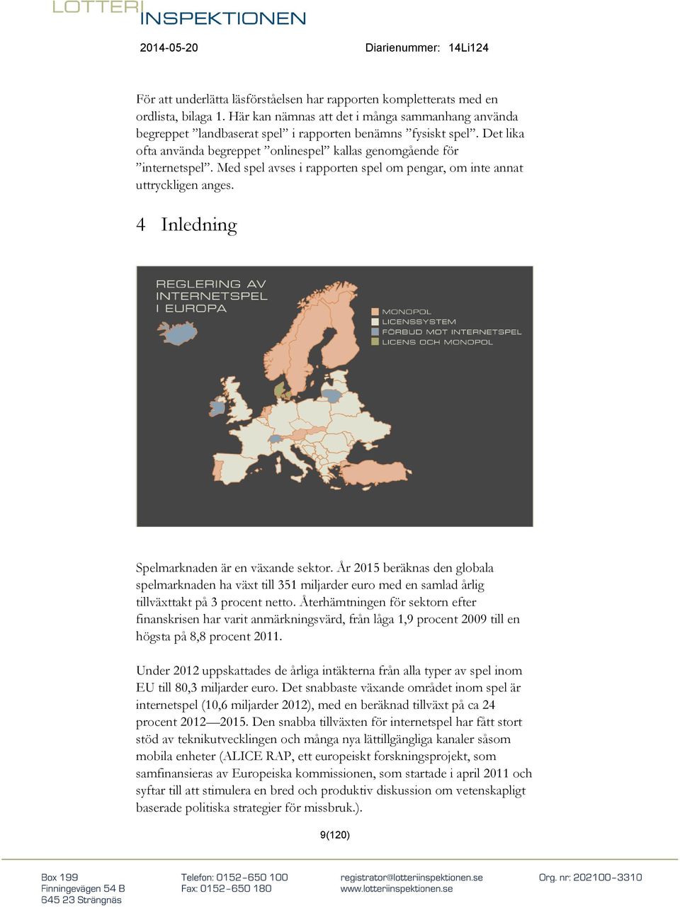 4 Inledning Spelmarknaden är en växande sektor. År 2015 beräknas den globala spelmarknaden ha växt till 351 miljarder euro med en samlad årlig tillväxttakt på 3 procent netto.