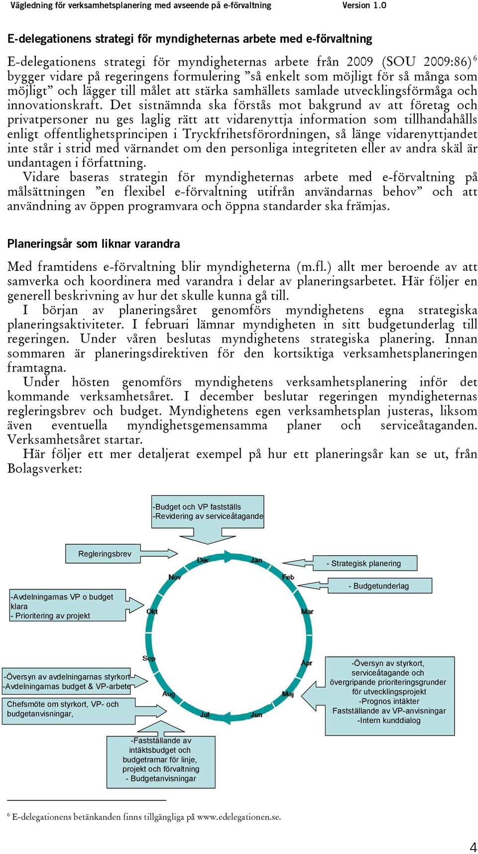 Det sistnämnda ska förstås mot bakgrund av att företag och privatpersoner nu ges laglig rätt att vidarenyttja information som tillhandahålls enligt offentlighetsprincipen i Tryckfrihetsförordningen,