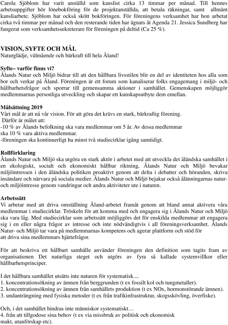 Jessica Sundberg har fungerat som verksamhetssekreterare för föreningen på deltid (Ca 25 %). VISION, SYFTE OCH MÅL Naturglädje, välmående och bärkraft till hela Åland! Syfte varför finns vi?