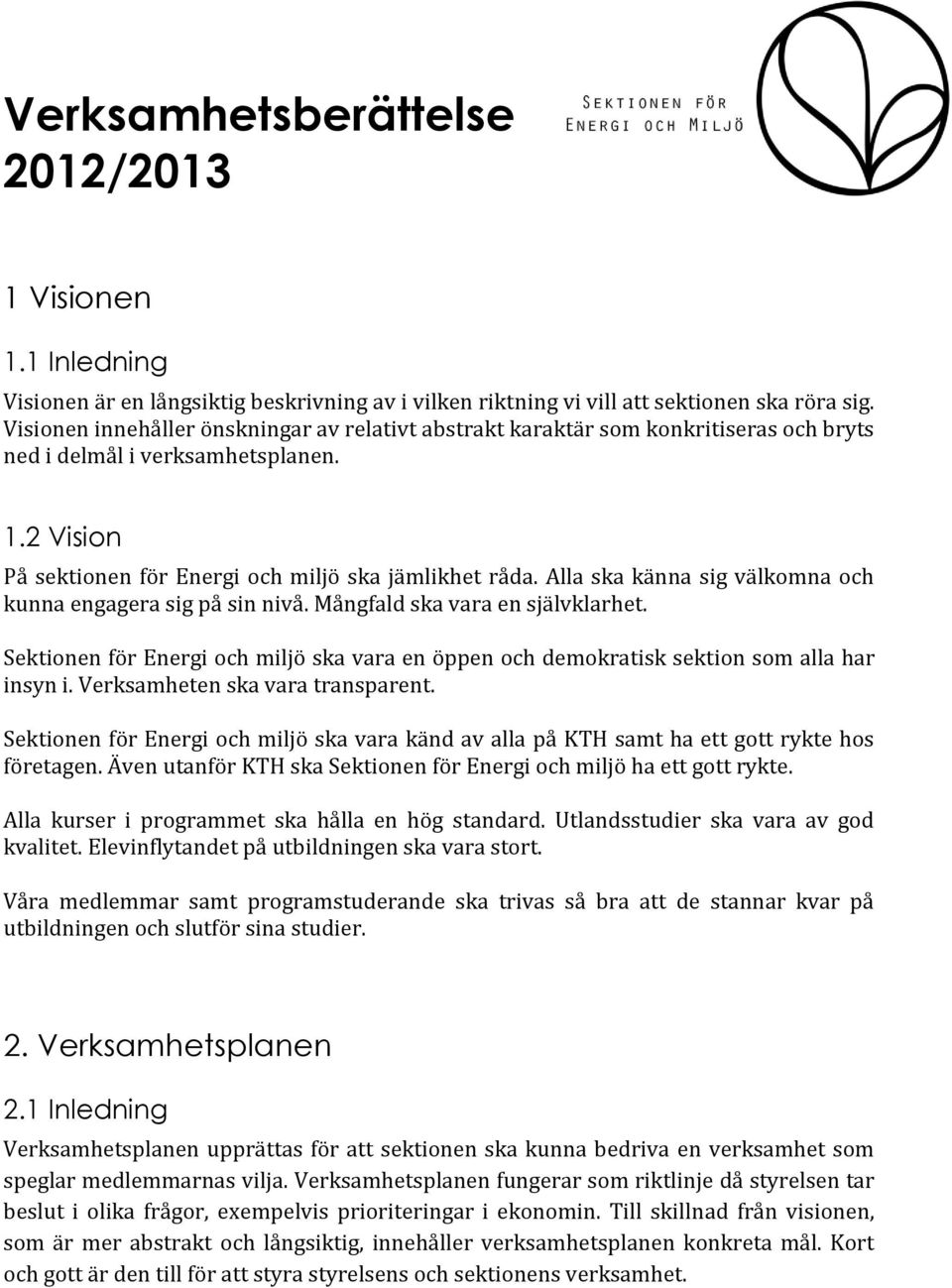 Alla ska känna sig välkomna och kunna engagera sig på sin nivå. Mångfald ska vara en självklarhet. Sektionen för Energi och miljö ska vara en öppen och demokratisk sektion som alla har insyn i.