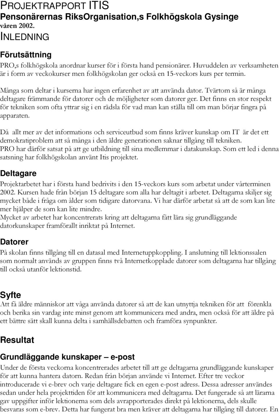 Tvärtom så är många deltagare främmande för datorer och de möjligheter som datorer ger.