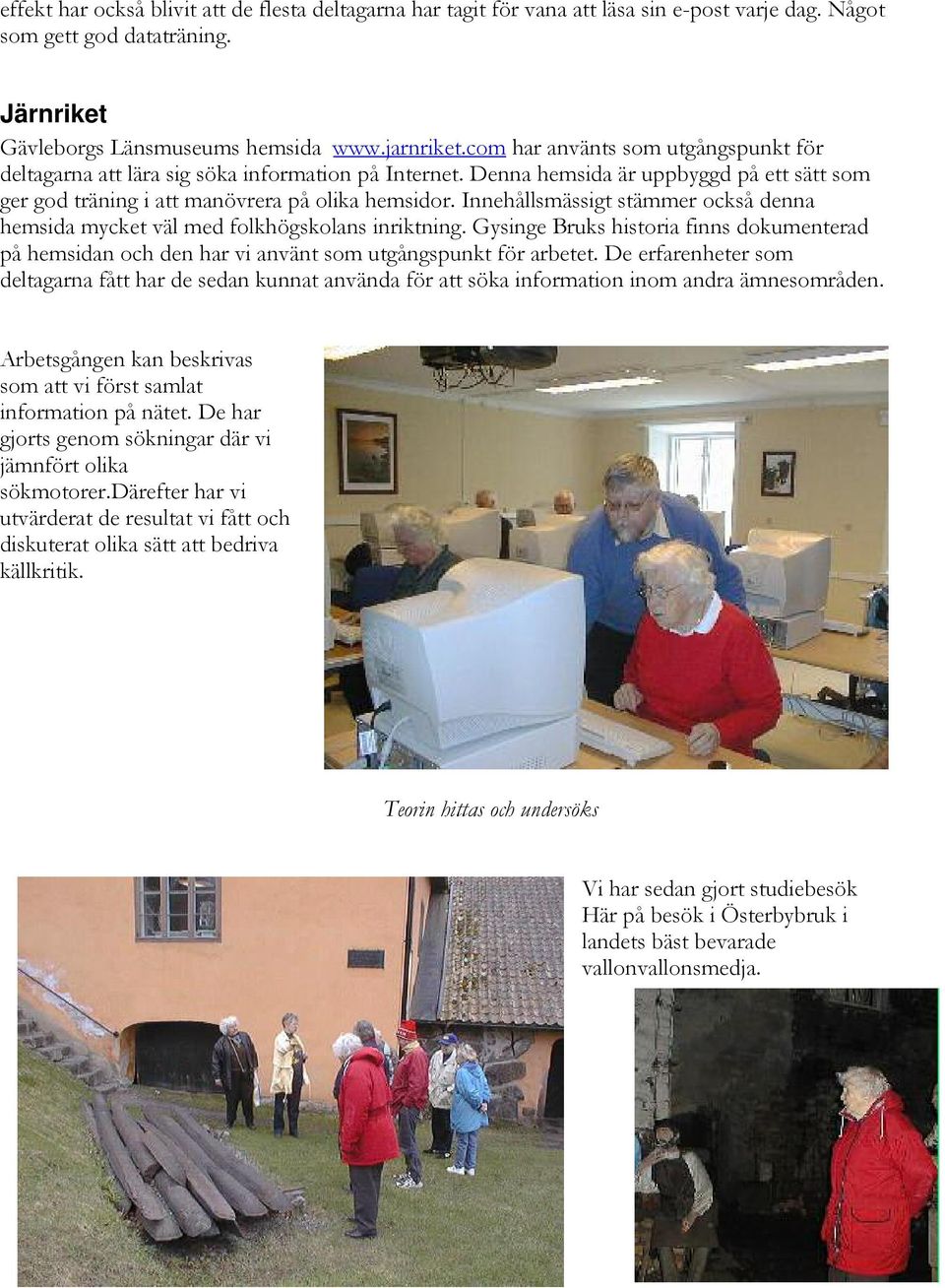Innehållsmässigt stämmer också denna hemsida mycket väl med folkhögskolans inriktning. Gysinge Bruks historia finns dokumenterad på hemsidan och den har vi använt som utgångspunkt för arbetet.