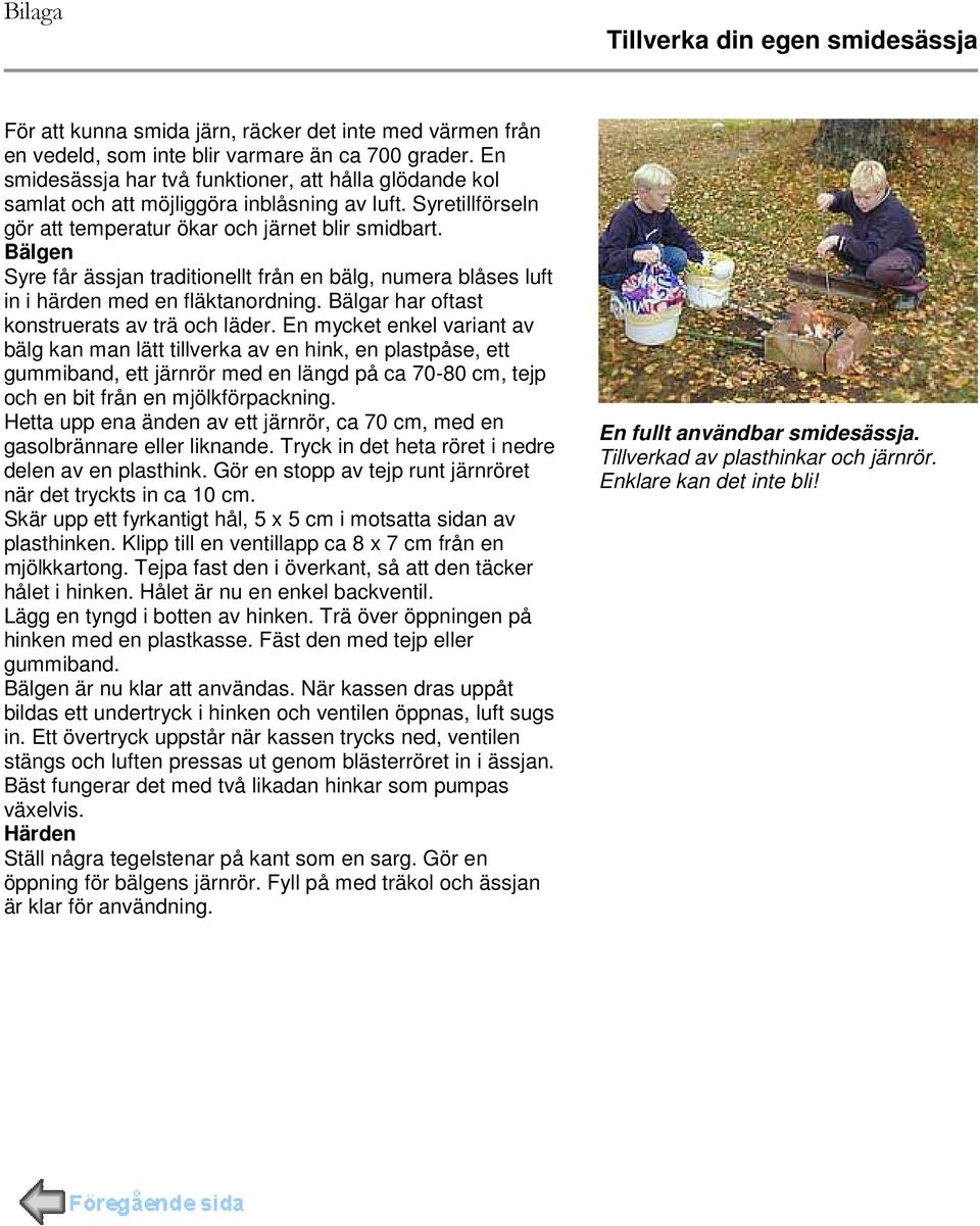 Bälgen Syre får ässjan traditionellt från en bälg, numera blåses luft in i härden med en fläktanordning. Bälgar har oftast konstruerats av trä och läder.