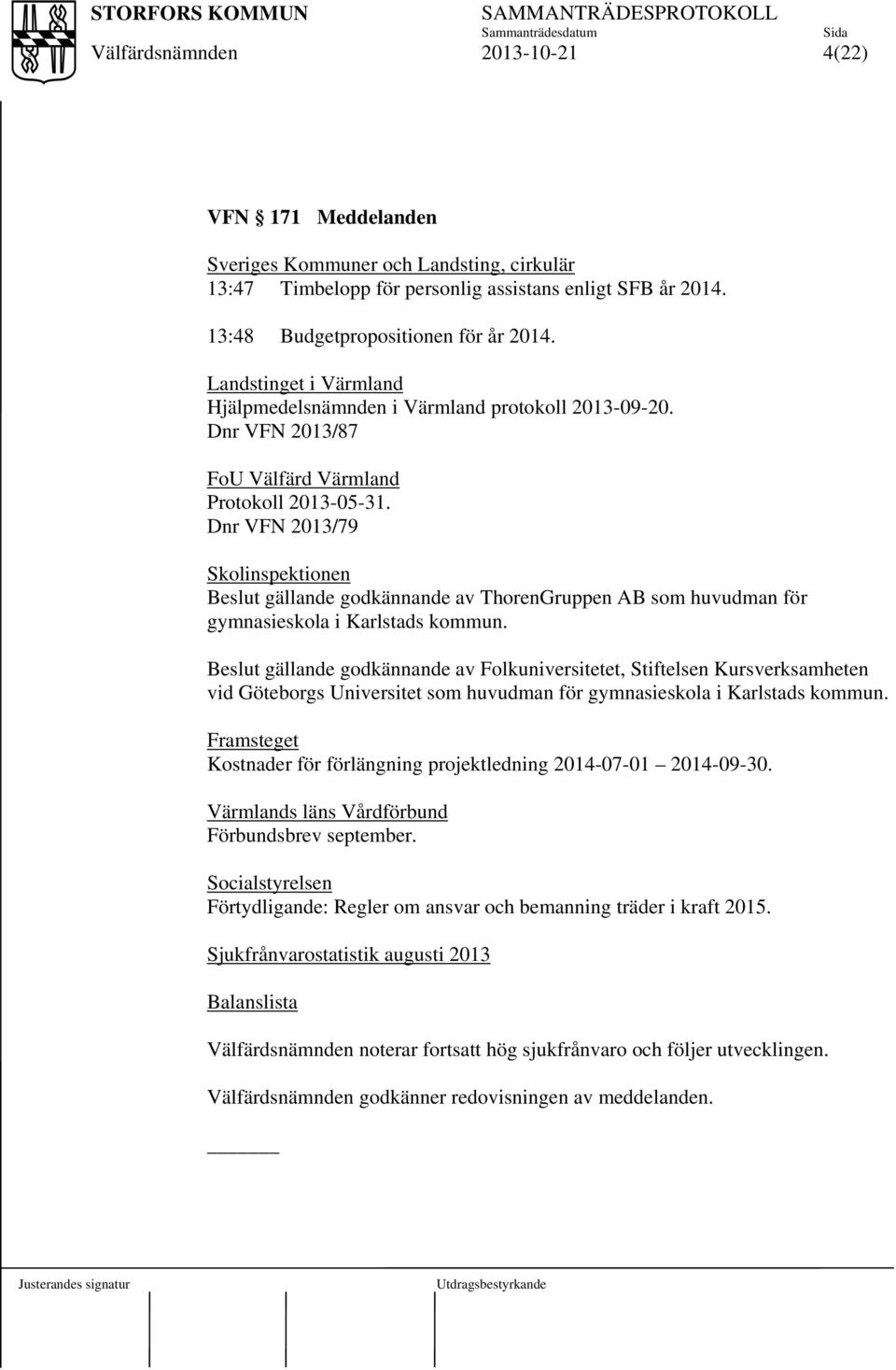 Dnr VFN 2013/79 Skolinspektionen Beslut gällande godkännande av ThorenGruppen AB som huvudman för gymnasieskola i Karlstads kommun.