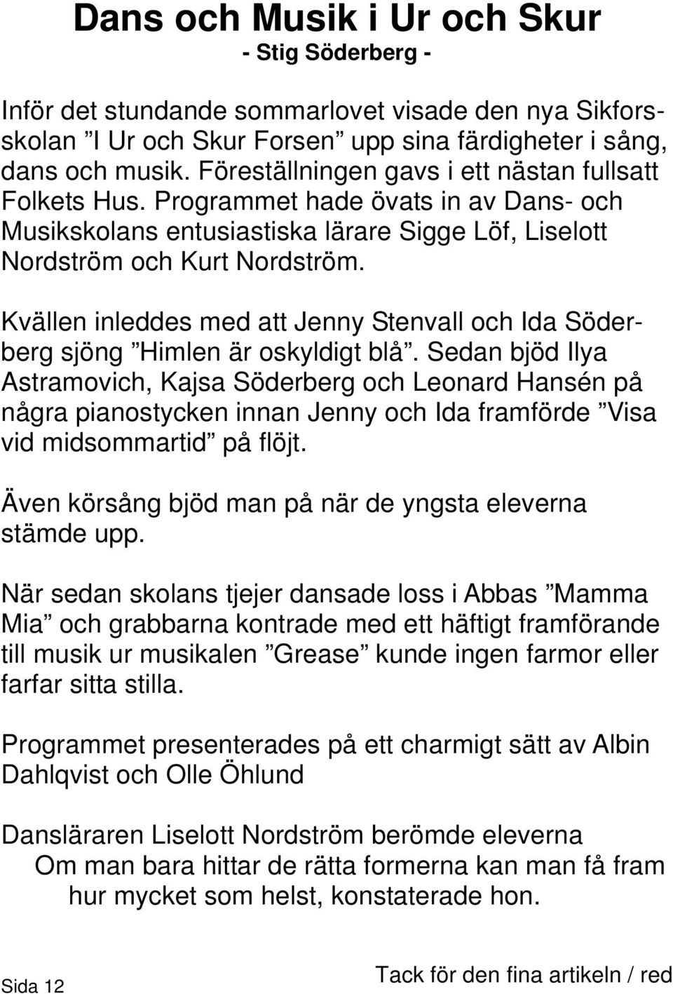 Kvällen inleddes med att Jenny Stenvall och Ida Söderberg sjöng Himlen är oskyldigt blå.