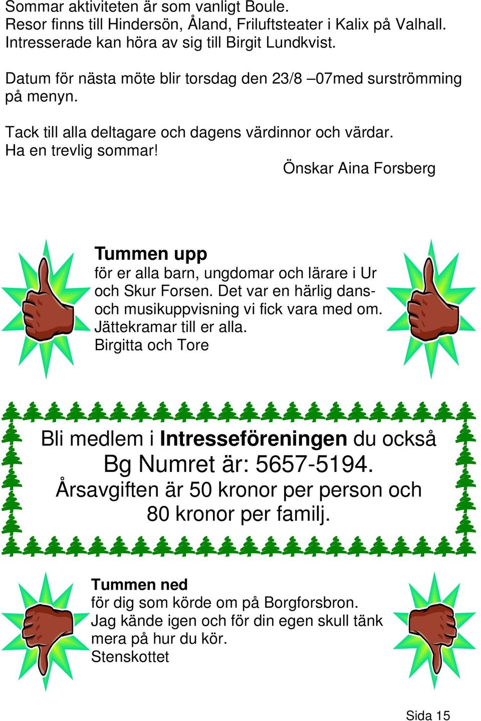 Önskar Aina Forsberg Tummen upp för er alla barn, ungdomar och lärare i Ur och Skur Forsen. Det var en härlig dansoch musikuppvisning vi fick vara med om. Jättekramar till er alla.