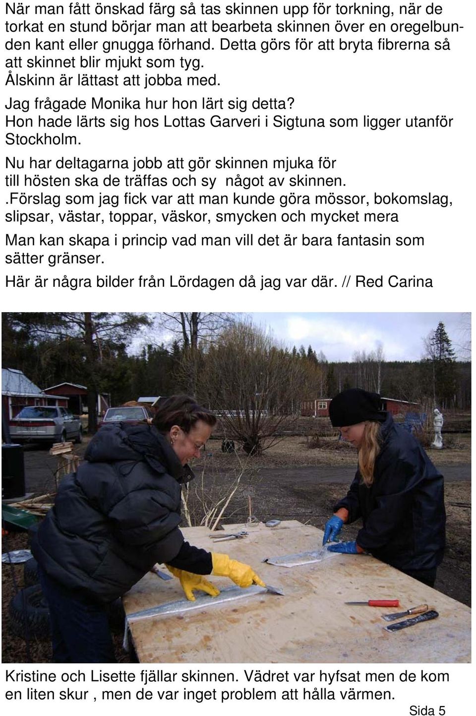 Hon hade lärts sig hos Lottas Garveri i Sigtuna som ligger utanför Stockholm. Nu har deltagarna jobb att gör skinnen mjuka för till hösten ska de träffas och sy något av skinnen.