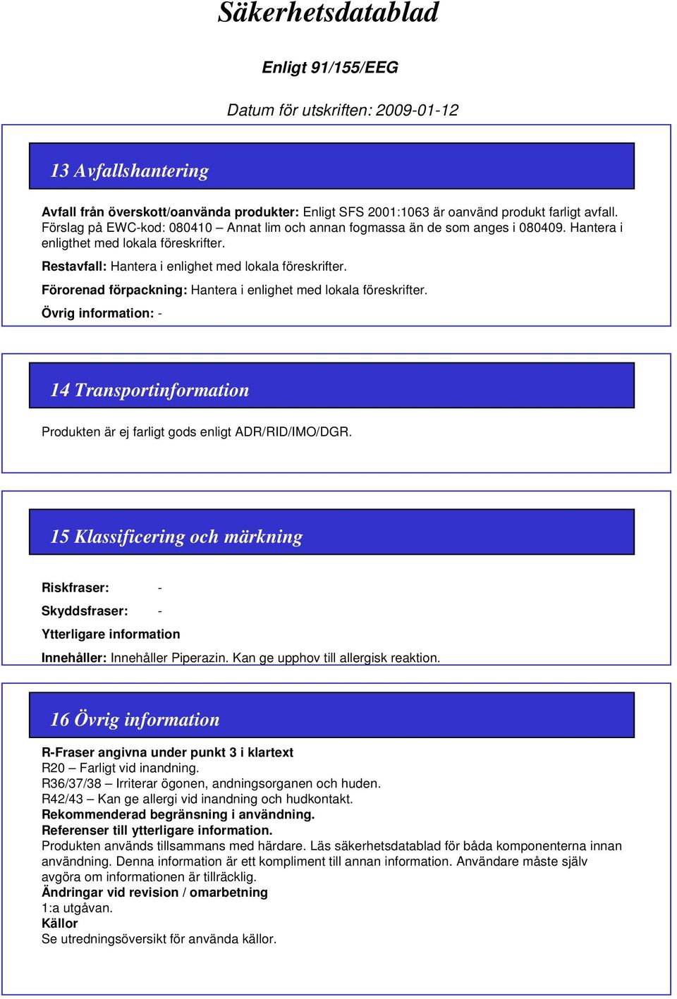 Övrig information: - 14 Transportinformation Produkten är ej farligt gods enligt ADR/RID/IMO/DGR.