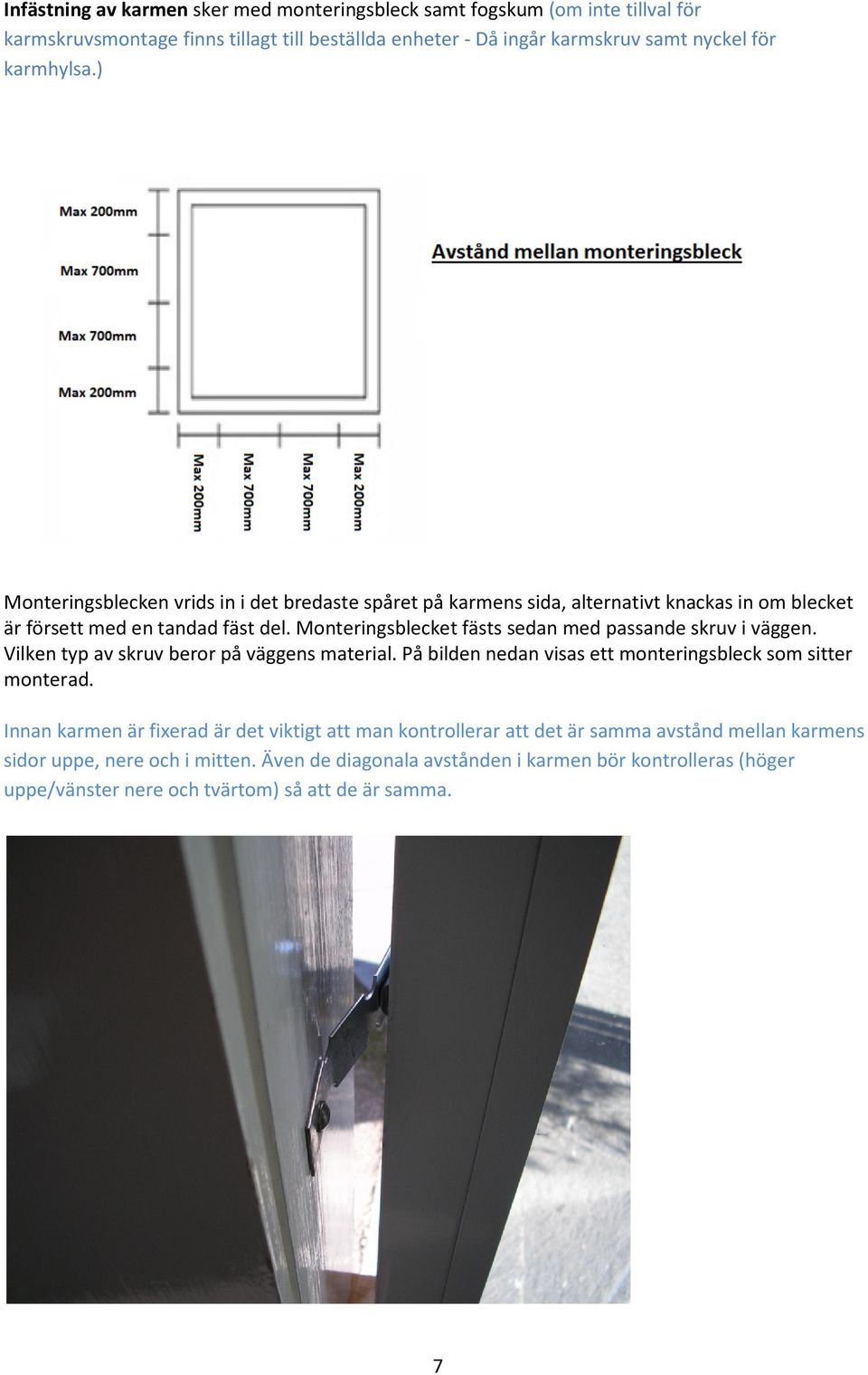 Monteringsblecket fästs sedan med passande skruv i väggen. Vilken typ av skruv beror på väggens material. På bilden nedan visas ett monteringsbleck som sitter monterad.