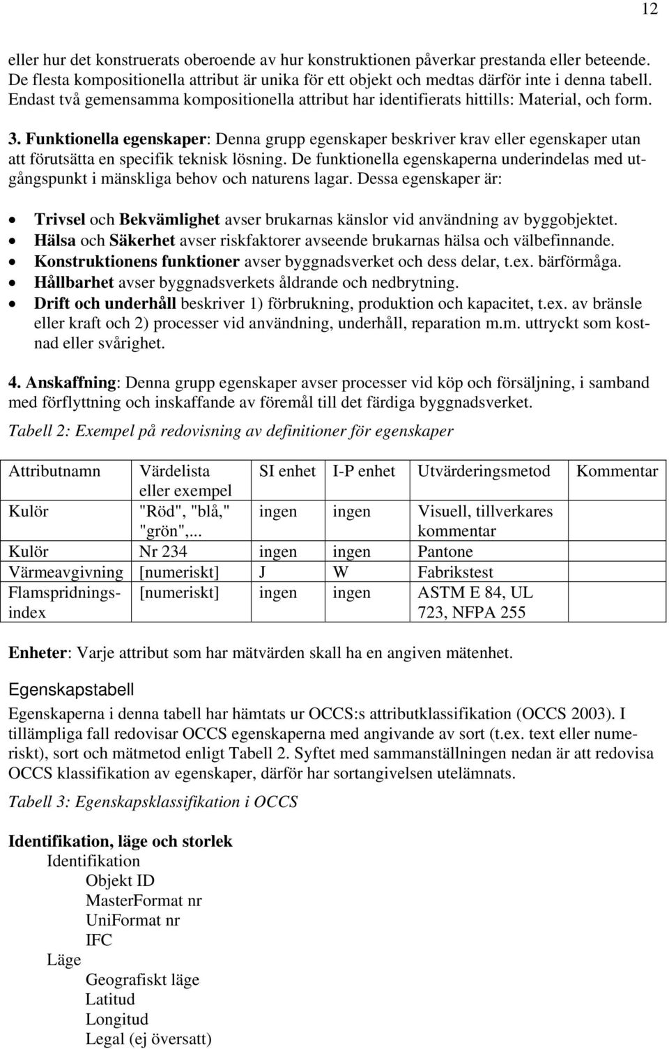 Funktionella egenskaper: Denna grupp egenskaper beskriver krav eller egenskaper utan att förutsätta en specifik teknisk lösning.