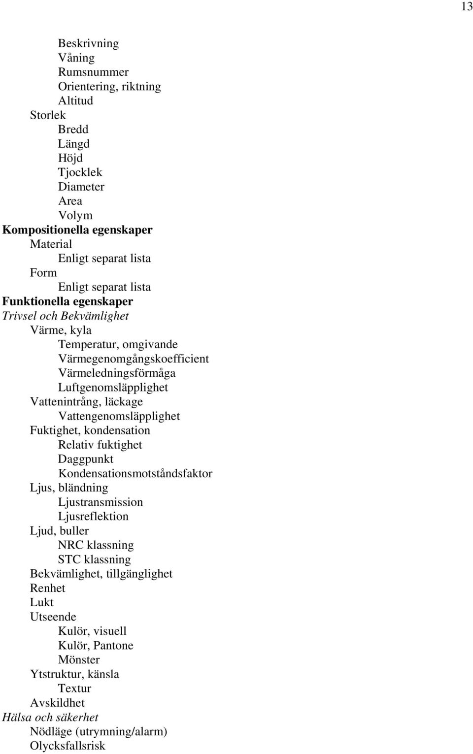Vattengenomsläpplighet Fuktighet, kondensation Relativ fuktighet Daggpunkt Kondensationsmotståndsfaktor Ljus, bländning Ljustransmission Ljusreflektion Ljud, buller NRC klassning STC