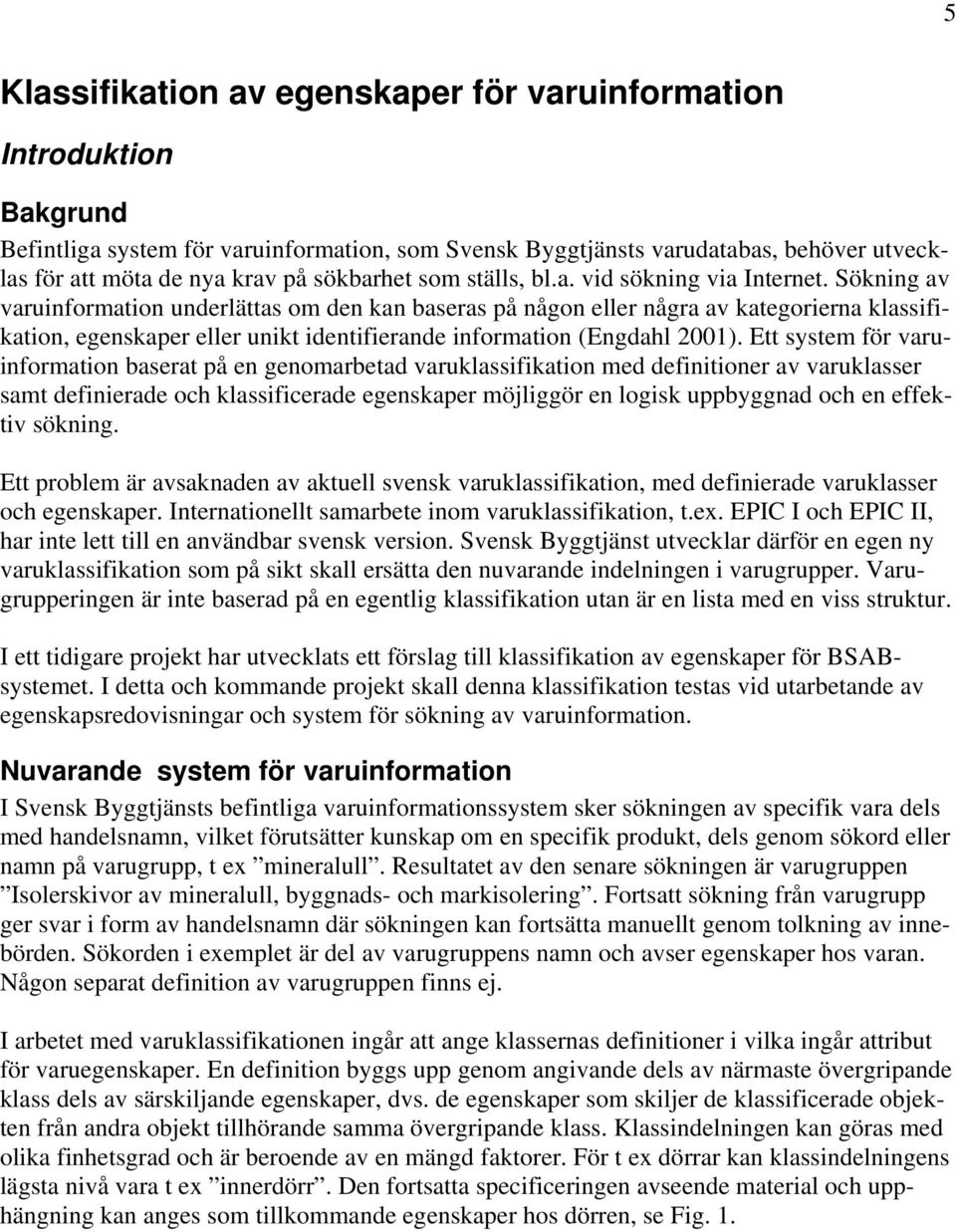 Sökning av varuinformation underlättas om den kan baseras på någon eller några av kategorierna klassifikation, egenskaper eller unikt identifierande information (Engdahl 2001).