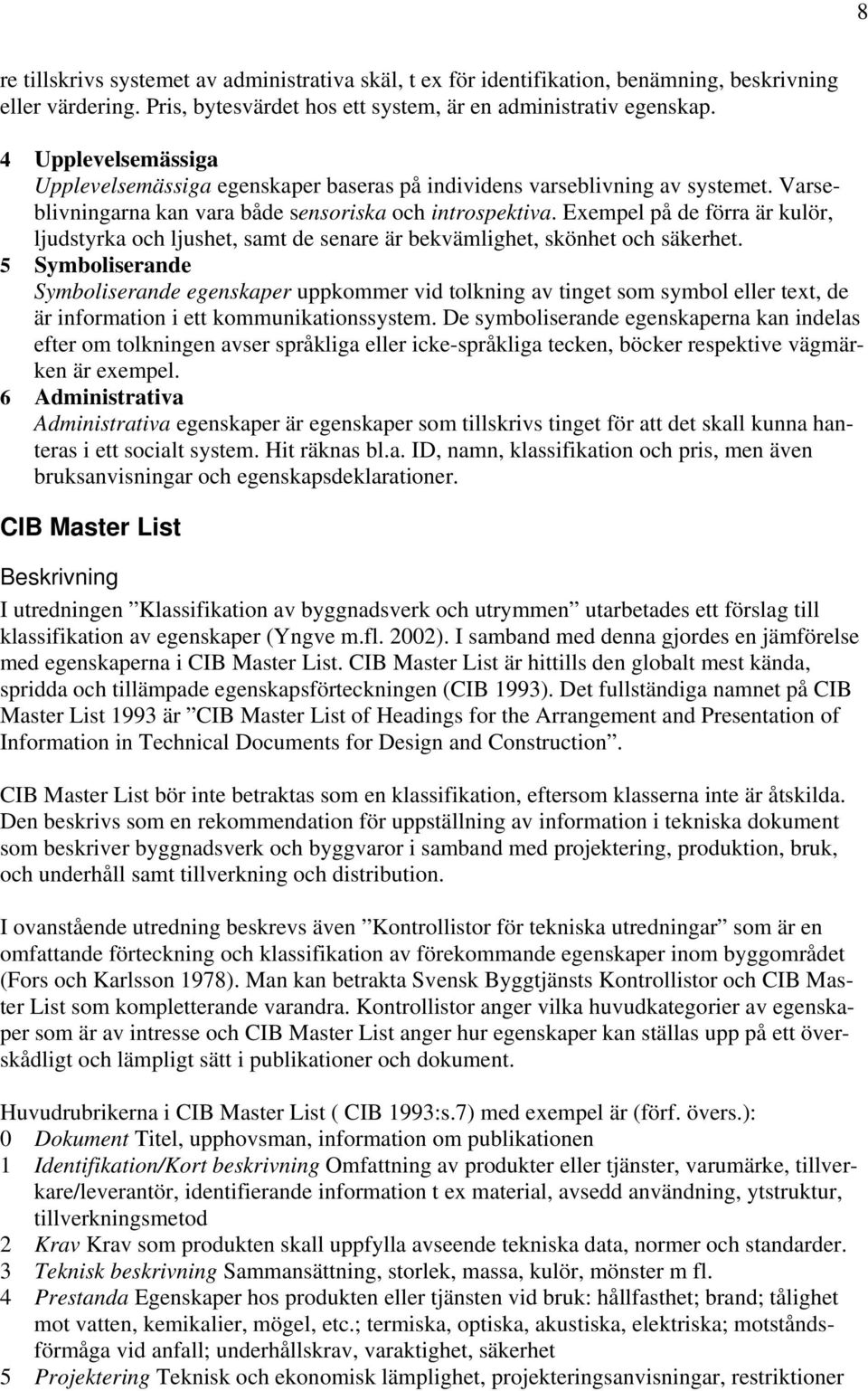 Exempel på de förra är kulör, ljudstyrka och ljushet, samt de senare är bekvämlighet, skönhet och säkerhet.