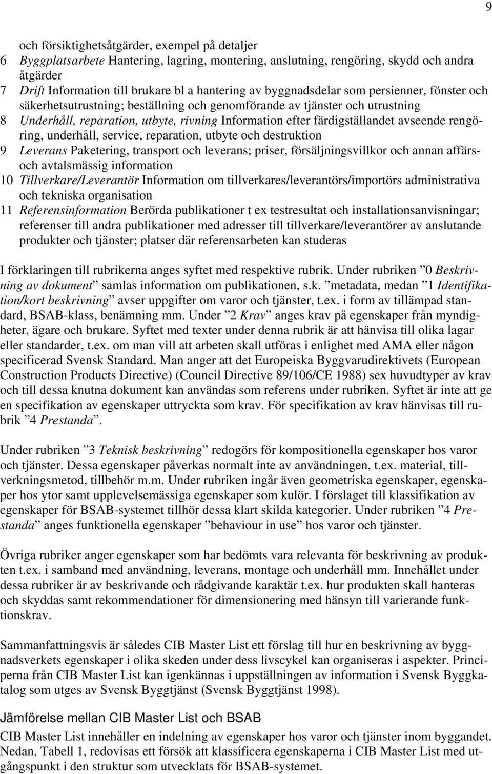 avseende rengöring, underhåll, service, reparation, utbyte och destruktion 9 Leverans Paketering, transport och leverans; priser, försäljningsvillkor och annan affärsoch avtalsmässig information 10